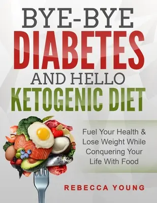 Bye-Bye Diabetes und Hallo Ketogene Diät: Tanken Sie Ihre Gesundheit und nehmen Sie ab, während Sie Ihr Leben mit Essen erobern - Bye-Bye Diabetes and Hello Ketogenic Diet: Fuel Your Health & Lose Weight While Conquering Your Life With Food