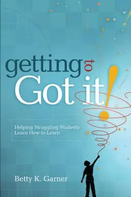 Getting to Got It!: Schülern mit Lernschwierigkeiten helfen, das Lernen zu lernen - Getting to Got It!: Helping Struggling Students Learn How to Learn