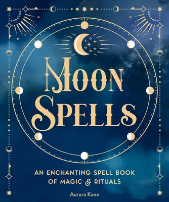 Mond-Zaubersprüche: Ein zauberhaftes Zauberbuch der Magie & Rituale - Moon Spells: An Enchanting Spell Book of Magic & Rituals