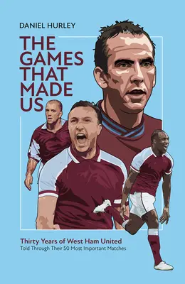 The Games That Made Us: Fünfzig Spiele von West Ham United, die die letzten dreißig Jahre prägen - The Games That Made Us: Fifty West Ham United Matches That Define the Last Thirty Years