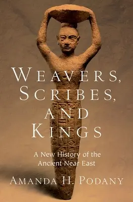 Weber, Schriftgelehrte und Könige: Eine neue Geschichte des antiken Nahen Ostens - Weavers, Scribes, and Kings: A New History of the Ancient Near East