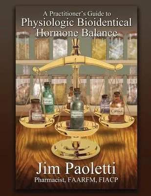 Ein Leitfaden für Praktiker zum physiologischen bioidentischen Hormonhaushalt - A Practitioner's Guide to Physiologic Bioidentical Hormone Balance
