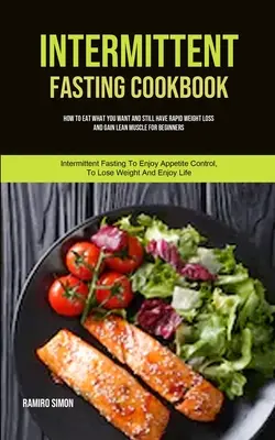 Intermittierendes Fasten Kochbuch: Wie Sie essen, was Sie wollen und trotzdem schnell abnehmen und Muskeln aufbauen (Intermittierendes Fasten für Anfänger) - Intermittent Fasting Cookbook: How To Eat What You Want And Still Have Rapid Weight Loss And Gain Lean Muscle For Beginners (Intermittent Fasting To