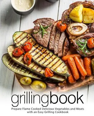Grillbuch: Köstliches Gemüse und Fleisch auf der Flamme zubereiten mit einem einfachen Grill-Kochbuch (2. Auflage) - Grilling Book: Prepare Flame Cooked Delicious Vegetables and Meats with an Easy Grilling Cookbook (2nd Edition)