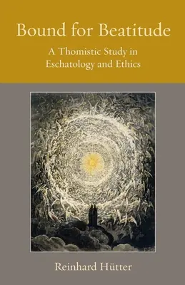 Gebunden zur Seligkeit: Eine thomistische Studie in Eschatologie und Ethik - Bound for Beatitude: A Thomistic Study in Eschatology and Ethics