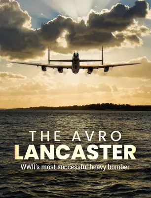 Die Avro Lancaster: Der erfolgreichste schwere Bomber des Zweiten Weltkriegs - The Avro Lancaster: Wwii's Most Successful Heavy Bomber