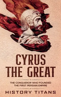 Cyrus der Große: Der Eroberer, der das erste persische Reich gründete - Cyrus the Great: The Conqueror Who Founded the First Persian Empire