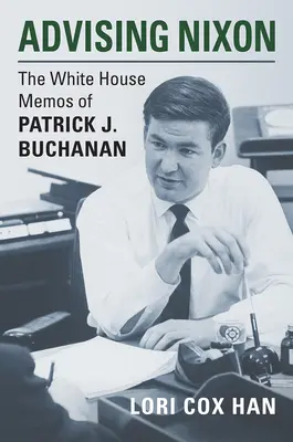 Beratung von Nixon: Die Memos des Weißen Hauses von Patrick J. Buchanan - Advising Nixon: The White House Memos of Patrick J. Buchanan