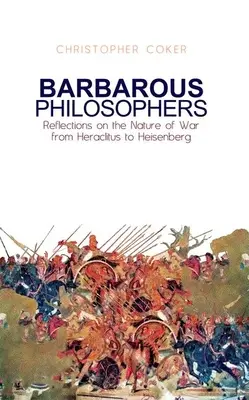 Barbarische Philosophen: Überlegungen zum Wesen des Krieges von Heraklit bis Heisenberg - Barbarous Philosophers: Reflections on the Nature of War from Herclitus to Heisenberg