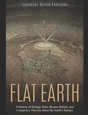 Flache Erde: Eine Geschichte von seltsamen Geschichten, bizarren Überzeugungen und Verschwörungstheorien über die Erdoberfläche - Flat Earth: A History of Strange Tales, Bizarre Beliefs, and Conspiracy Theories about the Earth's Surface