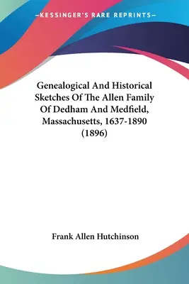 Genealogische und historische Skizzen der Familie Allen aus Dedham und Medfield, Massachusetts, 1637-1890 (1896) - Genealogical And Historical Sketches Of The Allen Family Of Dedham And Medfield, Massachusetts, 1637-1890 (1896)