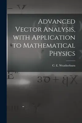 Fortgeschrittene Vektoranalysis, mit Anwendung auf die mathematische Physik (Weatherburn C. E. (Charles Ernest) B.) - Advanced Vector Analysis, With Application to Mathematical Physics (Weatherburn C. E. (Charles Ernest) B.)