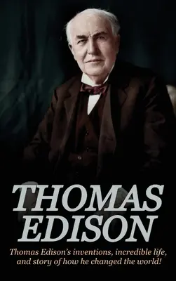 Thomas Edison: Thomas Edisons Erfindungen, sein unglaubliches Leben und die Geschichte, wie er die Welt veränderte - Thomas Edison: Thomas Edison's Inventions, Incredible Life, and Story of How He Changed the World