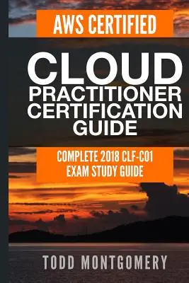 Aws Certified Cloud Practitioner Zertifizierungshandbuch: Vollständige 2018 Clf-C01 Prüfung Study Guide - Aws Certified Cloud Practitioner Certification Guide: Complete 2018 Clf-C01 Exam Study Guide