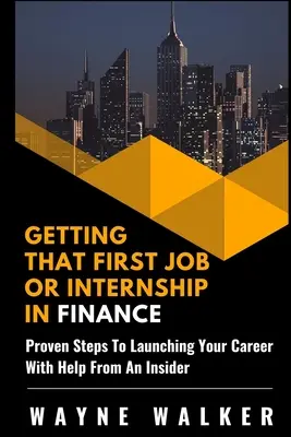 Den ersten Job oder das erste Praktikum im Finanzwesen finden: Bewährte Schritte zum Karrierestart mit Hilfe eines Insiders - Getting That First Job or Internship In Finance: Proven steps to launching your career with help from an insider