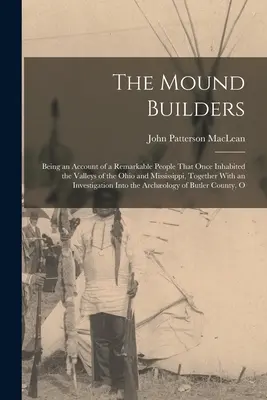 Die Mound Builders: Ein Bericht über ein bemerkenswertes Volk, das einst die Täler des Ohio und Mississippi bewohnte, zusammen mit einem - The Mound Builders: Being an Account of a Remarkable People That Once Inhabited the Valleys of the Ohio and Mississippi, Together With an