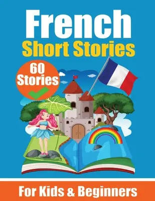 60 Kurzgeschichten auf Französisch Ein zweisprachiges Buch auf Englisch und Französisch: Ein Französisch-Lernbuch für Kinder und Anfänger Lernen Sie die französische Sprache durch - 60 Short Stories in French A Dual-Language Book in English and French: A French Learning Book for Children and Beginners Learn French Language Through