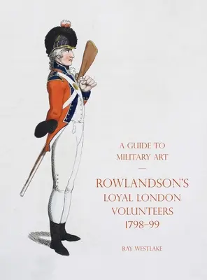 Ein Führer zur Militärkunst - Rowlandson's Loyal London Volunteers 1798-99 - A Guide to Military Art - Rowlandson's Loyal London Volunteers 1798-99