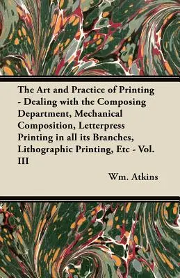 Die Kunst und Praxis des Druckens - Umgang mit der Satzabteilung, mechanischer Satz, Buchdruck in allen seinen Zweigen, Lithographie - The Art and Practice of Printing - Dealing with the Composing Department, Mechanical Composition, Letterpress Printing in all its Branches, Lithograph