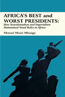 Afrikas beste und schlechteste Präsidenten: Wie Neokolonialismus und Imperialismus venezianische Regeln in Afrika aufrechterhielten - Africa's Best and Worst Presidents: How Neocolonialism and Imperialism Maintained Venal Rules in Africa