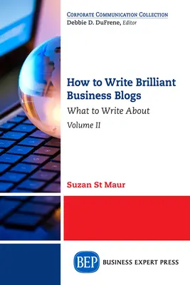 How to Write Brilliant Business Blogs, Band II: Worüber man schreiben sollte - How to Write Brilliant Business Blogs, Volume II: What to Write About