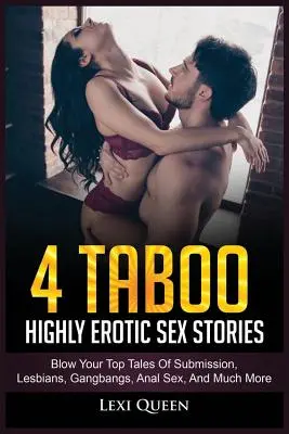 4 hocherotische Tabu-Sexgeschichten: Blow Your Top Geschichten über Unterwerfung, Lesben, Gangbangs, Analsex und vieles mehr - 4 Taboo Highly Erotic Sex Stories: Blow Your Top Tales of Submission, Lesbians, Gangbangs, Anal Sex, and Much More