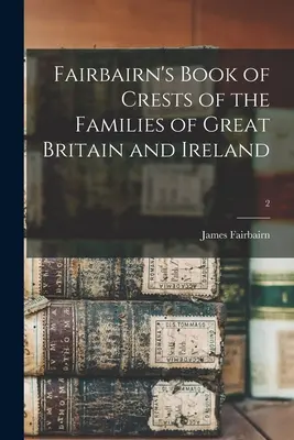 Fairbairns Buch der Wappen der Familien Großbritanniens und Irlands; 2 - Fairbairn's Book of Crests of the Families of Great Britain and Ireland; 2