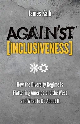 Gegen Inklusivität: Wie das Regime der Vielfalt Amerika und den Westen platt macht und was man dagegen tun kann - Against Inclusiveness: How the Diversity Regime Is Flattening America and the West and What to Do about It