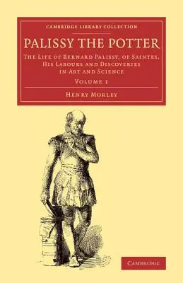 Palissy der Töpfer: Das Leben von Bernard Palissy, von Saintes, seine Arbeiten und Entdeckungen in Kunst und Wissenschaft - Palissy the Potter: The Life of Bernard Palissy, of Saintes, His Labours and Discoveries in Art and Science