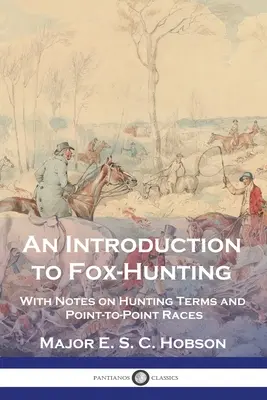 Eine Einführung in die Fuchsjagd: Mit Anmerkungen zu Jagdbegriffen und Punkt-zu-Punkt-Rennen - An Introduction to Fox-Hunting: With Notes on Hunting Terms and Point-to-Point Races