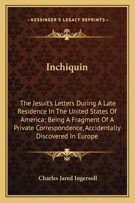 Inchiquin: Die Briefe des Jesuiten während seines letzten Aufenthalts in den Vereinigten Staaten von Amerika; ein Fragment eines privaten Briefwechsels - Inchiquin: The Jesuit's Letters During A Late Residence In The United States Of America; Being A Fragment Of A Private Correspond