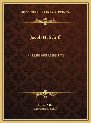 Jacob H. Schiff: Sein Leben und seine Briefe V1 - Jacob H. Schiff: His Life and Letters V1