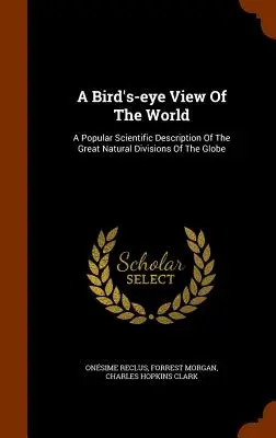 Die Welt aus der Vogelperspektive: Eine populärwissenschaftliche Beschreibung der großen natürlichen Gliederungen des Globus - A Bird's-eye View Of The World: A Popular Scientific Description Of The Great Natural Divisions Of The Globe