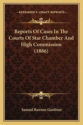 Berichte über Fälle vor den Gerichten der Star Chamber und der High Commission (1886) - Reports Of Cases In The Courts Of Star Chamber And High Commission (1886)