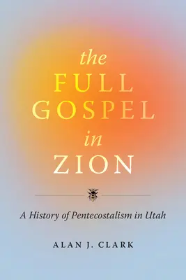 Das volle Evangelium in Zion: Eine Geschichte der Pfingstbewegung in Utah - The Full Gospel in Zion: A History of Pentecostalism in Utah