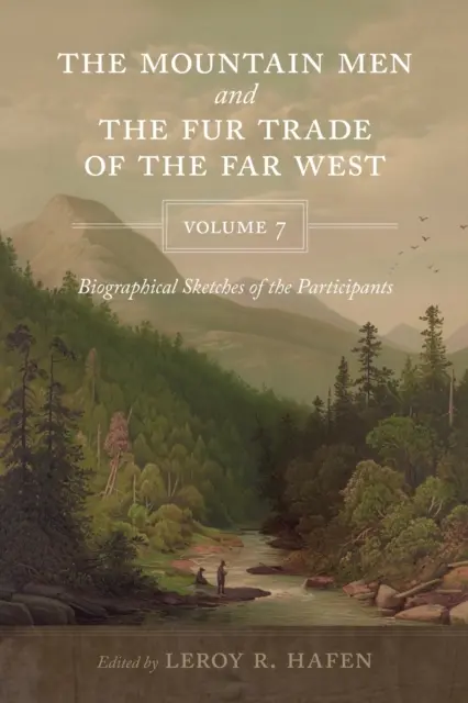 The Mountain Men and the Fur Trade of the Far West, Band 7: Biographische Skizzen der Teilnehmer - The Mountain Men and the Fur Trade of the Far West, Volume 7: Biographical sketches of the participants