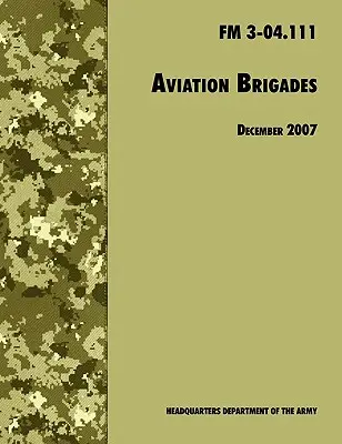 Luftfahrtbrigaden: Das offizielle Feldhandbuch der U.S. Army FM 3-04.111 (7. Dezember 2007 überarbeitet) - Aviation Brigades: The Official U.S. Army Field Manual FM 3-04.111 (7 December 2007 revision)