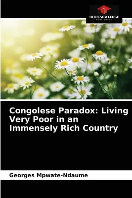 Das kongolesische Paradoxon: Sehr arm leben in einem unermesslich reichen Land - Congolese Paradox: Living Very Poor in an Immensely Rich Country