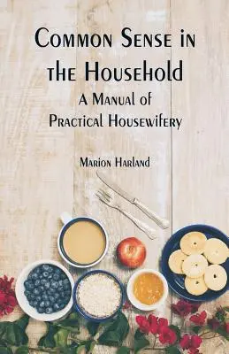 Common Sense in the Household: Ein Handbuch der praktischen Hausfrauenarbeit - Common Sense in the Household: A Manual of Practical Housewifery