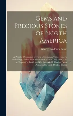 Gems and Precious Stones of North America: Eine populäre Beschreibung ihres Vorkommens, ihres Wertes, ihrer Geschichte, ihrer Archologie und der Sammlungen, in denen sie zu finden sind - Gems and Precious Stones of North America: A Popular Description of Their Occurrence, Value, History, Archology, and of the Collections in Which They