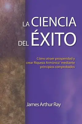 La Ciencia del xito: Wie man Wohlstand anzieht und harmonischen Reichtum schafft(r) nach bewährten Prinzipien - La Ciencia del xito: Cmo Atraer Prosperidad Y Crear Riqueza Armnica(r) Mediante Principios Comprobados