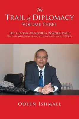 Die Spur der Diplomatie - Band 3: Das Grenzproblem zwischen Guyana und Venezuela Die Einbindung der Vereinten Nationen und aktive bilaterale Beziehungen - The Trail of Diplomacy -- Volume Three: The Guyana-Venezuela Border Issue United Nations Involvement and Active Bilateral Relations