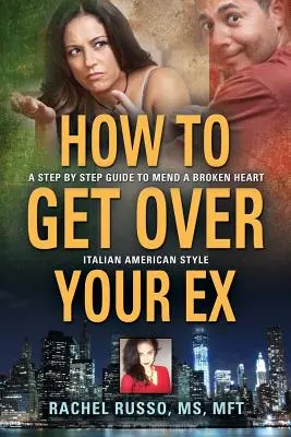 Wie Sie über Ihren Ex hinwegkommen: Eine schrittweise Anleitung, um ein gebrochenes Herz zu flicken - italienisch-amerikanischer Stil - How to Get Over Your Ex: A Step by Step Guide to Mend a Broken Heart-Italian American Style