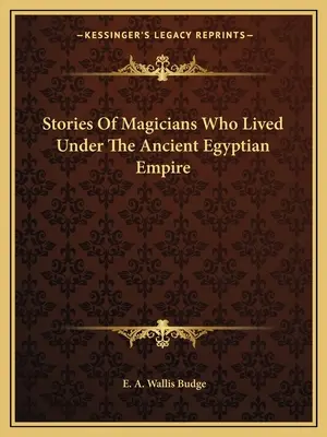 Geschichten von Magiern, die unter dem alten ägyptischen Reich lebten - Stories Of Magicians Who Lived Under The Ancient Egyptian Empire