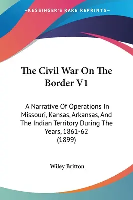 Der Bürgerkrieg an der Grenze V1: Ein Bericht über die Operationen in Missouri, Kansas, Arkansas und dem Indianerterritorium in den Jahren 1861-62 - The Civil War On The Border V1: A Narrative Of Operations In Missouri, Kansas, Arkansas, And The Indian Territory During The Years, 1861-62