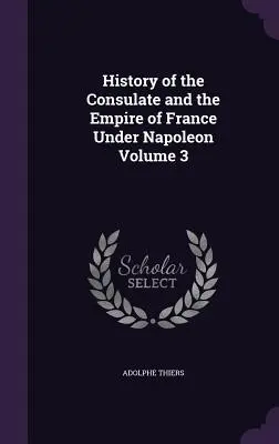 Geschichte des Konsulats und des Kaiserreichs Frankreich unter Napoleon Band 3 - History of the Consulate and the Empire of France Under Napoleon Volume 3