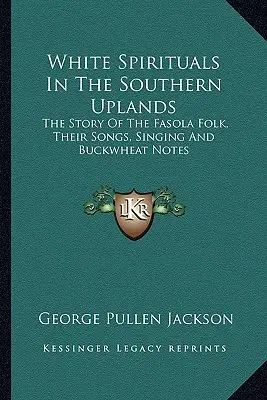 White Spirituals In The Southern Uplands: Die Geschichte des Fasola-Volkes, seine Lieder, sein Gesang und seine Buchweizennoten - White Spirituals In The Southern Uplands: The Story Of The Fasola Folk, Their Songs, Singing And Buckwheat Notes