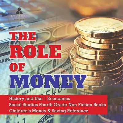 Die Rolle des Geldes Geschichte und Verwendung Wirtschaft Sozialkunde Vierte Klasse Sachbücher Kinderbuch Geld & Sparen Referenz - The Role of Money History and Use Economics Social Studies Fourth Grade Non Fiction Books Children's Money & Saving Reference