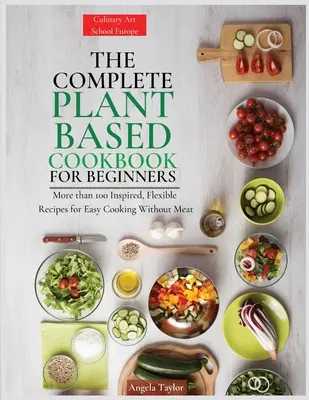 Das komplette pflanzliche Kochbuch für Einsteiger: Mehr als 100 inspirierte, flexible Rezepte für einfaches Kochen ohne Fleisch - The Complete Plant Based Cookbook for Beginners: More than 100 Inspired, Flexible Recipes for Easy Cooking Without Meat