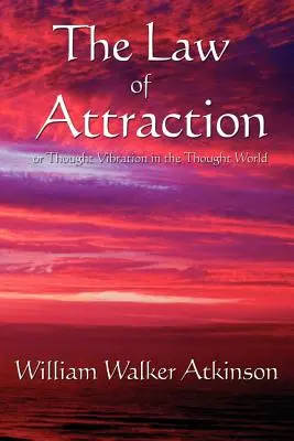 Das Gesetz der Anziehung: Oder Gedankenschwingung in der Gedankenwelt - The Law of Attraction: Or Thought Vibration in the Thought World